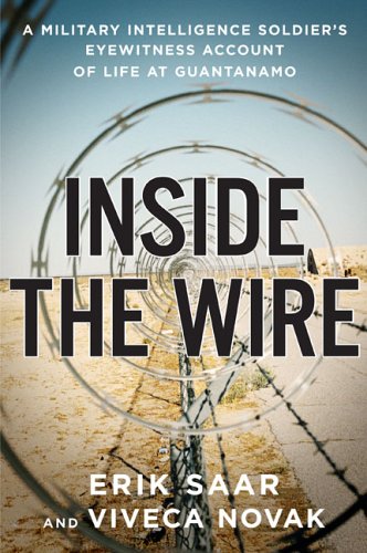 Inside the Wire: A Military Intelligence Soldier's Eyewitness Account of Life at Guant'namo