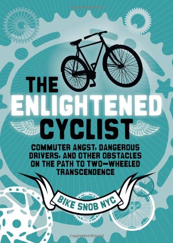 The Enlightened Cyclist: Commuter Angst, Dangerous Drivers, and Other Obstacles on the Path to Two-Wheeled Trancendence