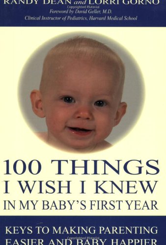 100 Things I Wish I Knew in My Baby's First Year: Keys to Making Parenting Easier and Baby Happier (100 Ideas for the Early Years)