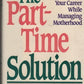 The part-time solution: The new strategy for managing your career while managing motherhood