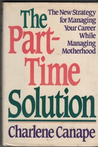 The part-time solution: The new strategy for managing your career while managing motherhood