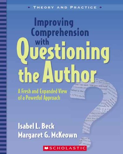 Improving Comprehension with Questioning the Author: A Fresh and Expanded View of a Powerful Approach (Theory and Practice)