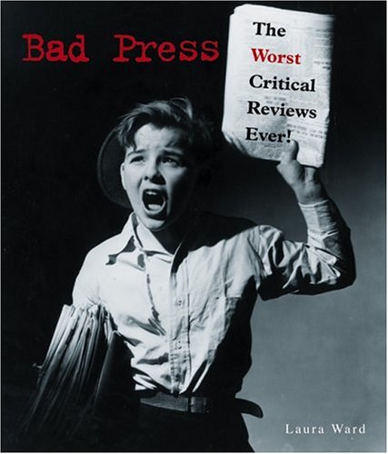 Bad Press: The Worst Critical Reviews Ever!