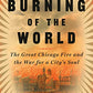 The Burning of the World: The Great Chicago Fire and the War for a City's Soul