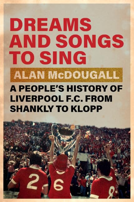 Dreams and Songs to Sing: A People's History of Liverpool FC from Shankly to Klopp