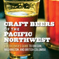 Craft Beers of the Pacific Northwest: A Beer Lover's Guide to Oregon, Washington, and British Columbia