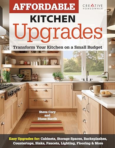 Affordable Kitchen Upgrades: Transform Your Kitchen On a Small Budget (Creative Homeowner) Easy Improvements for Cabinets, Storage Spaces, Countertops, Sinks, Faucets, Lighting, Flooring, and More