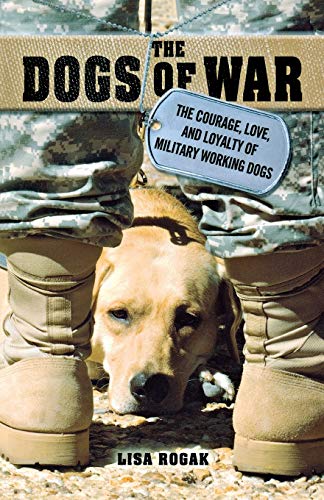 The Dogs of War: The Courage, Love, and Loyalty of Military Working Dogs