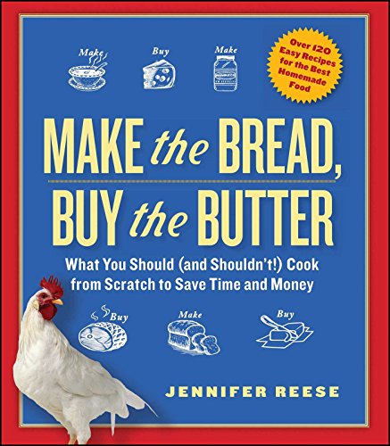 Make the Bread, Buy the Butter: What You Should and Shouldn't Cook from Scratch--Over 120 Recipes for the Best Homemade Foods