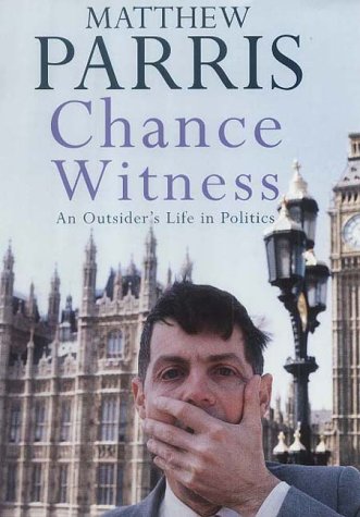 Chance Witness: An Outsider's Life in Politics by Parris, Matthew