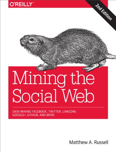Mining the Social Web: Data Mining Facebook, Twitter, Linkedin, Google+, Github, And More