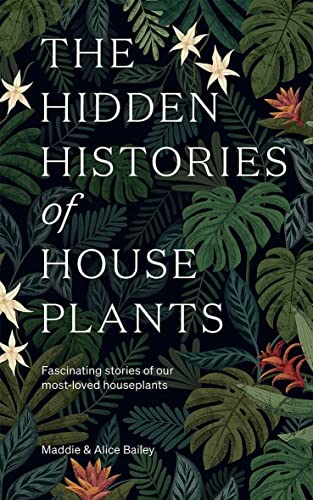 The Hidden Histories of Houseplants: Fascinating Stories of Our Most-Loved Houseplants