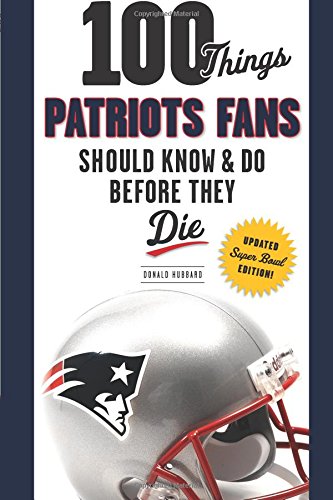 100 Things Patriots Fans Should Know & Do Before They Die (100 Things...Fans Should Know)