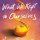 What We Kept to Ourselves: A Novel