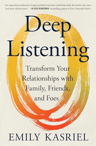 Deep Listening: Transform Your Relationships with Family, Friends, and Foes―Transformational Communication, Listening, and Empathy Through an 8-Step Method