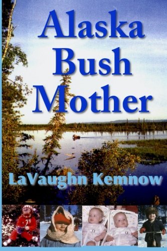Alaska Bush Mother: A true account of a young mother facing the challenges of raising a family on an Alaskan homestead in the 1950s and 1960s