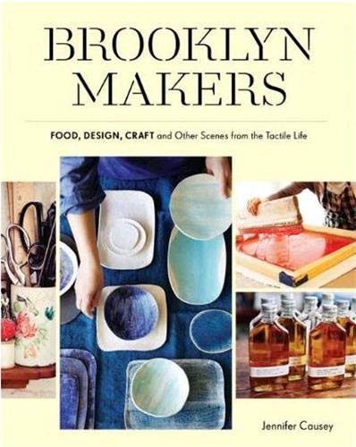 Brooklyn Makers: Food, Design, Craft, and Other Scenes from the Tactile Life