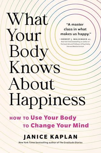 What Your Body Knows About Happiness: How to Use Your Body to Change Your Mind
