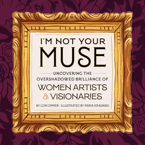 I'm Not Your Muse: Uncovering the Overshadowed Brilliance of Women Artists & Visionaries