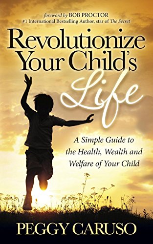 Revolutionize Your Child's Life: A Simple Guide to the Health, Wealth and Welfare of Your Child