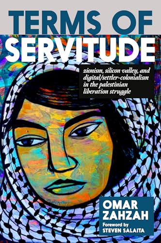 Terms of Servitude: Zionism, Silicon Valley, and Digital Settler Colonialism in the Palestinian Liberation Struggle