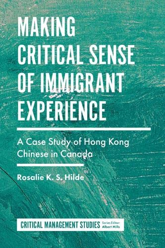 Making Critical Sense of Immigrant Experience: A Case Study of Hong Kong Chinese in Canada (Critical Management Studies)