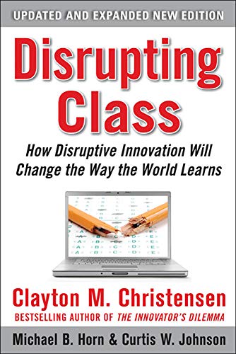 Disrupting Class, Expanded Edition: How Disruptive Innovation Will Change the Way the World Learns