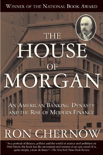 The House of Morgan: An American Banking Dynasty and the Rise of Modern Finance