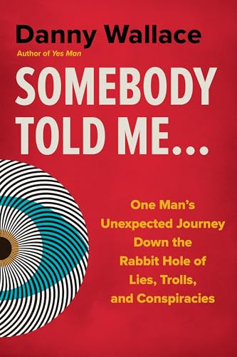 Somebody Told Me...: One Man's Unexpected Journey Down the Rabbit Hole of Lies, Trolls, and Conspiracies