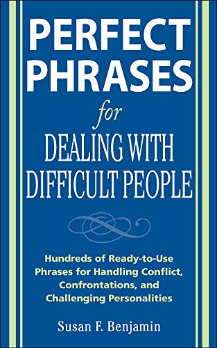 Perfect Phrases for Dealing with Difficult People: Hundreds of Ready-to-Use Phrases for Handling Conflict, Confrontations and Challenging Personalities