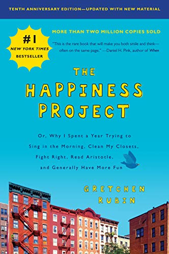 The Happiness Project, Tenth Anniversary Edition: Or, Why I Spent a Year Trying to Sing in the Morning, Clean My Closets, Fight Right, Read Aristotle, and Generally Have More Fun