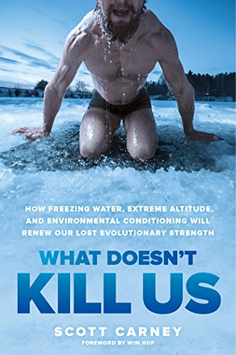What Doesn't Kill Us: How Freezing Water, Extreme Altitude and Environmental Conditioning Will Renew Our Lost Evolutionary Strength