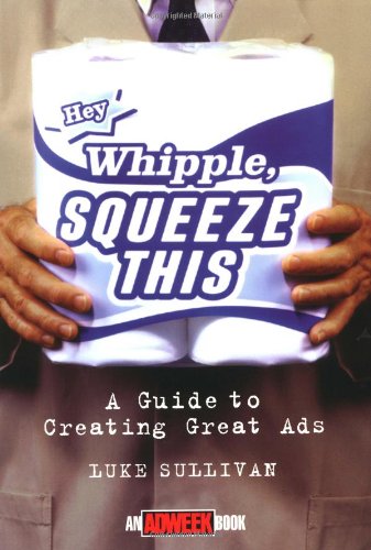 'Hey, Whipple, Squeeze This': A Guide to Creating Great Ads (Adweek Magazine Series)