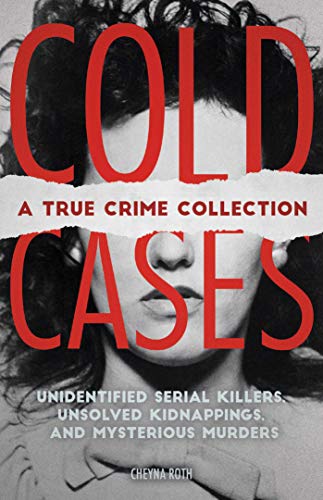 Cold Cases: A True Crime Collection: Unidentified Serial Killers, Unsolved Kidnappings, and Mysterious Murders (Including the Zodiac Killer, Natalee ... the Golden State Killer and More)