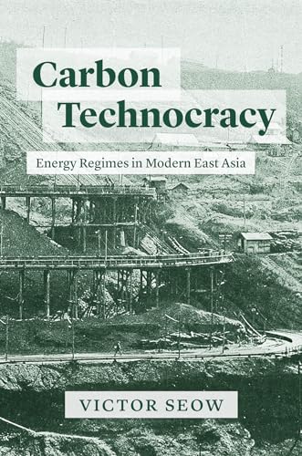 Carbon Technocracy: Energy Regimes in Modern East Asia (Studies of the Weatherhead East Asian Institute)