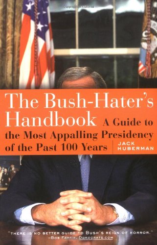 The Bush-Haters Handbook: A Guide to the Most Appalling Presidency of the Past 100 Years