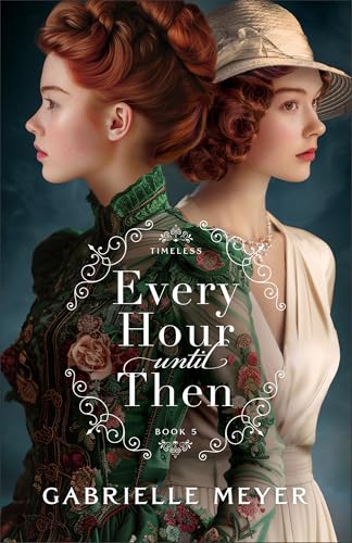 Every Hour until Then: An Inspirational Victorian and World War II-Era Time-Travel Romance (Timeless)