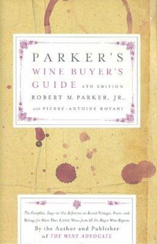 Parker's Wine Buyer's Guide 6th Edition: The Complete, Easy-to-Use Reference on Recent Vintages, Prices, and Ratings for More Than 8,000 Wines from All the Major Wine Regions