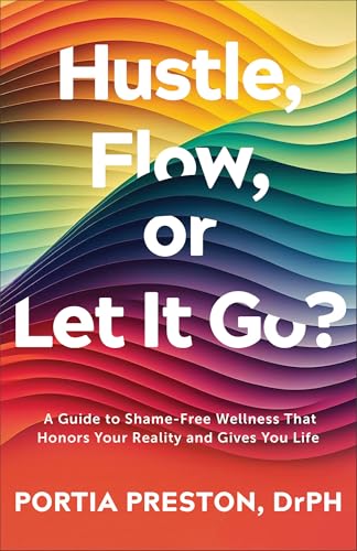 Hustle, Flow, or Let It Go?: A Guide to Shame-Free Wellness That Honors Your Reality and Gives You Life (Self-Care for Women, Prevent Burnout, Overcome Stress)
