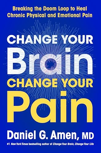 Change Your Brain, Change Your Pain: Breaking the Doom Loop to Heal Chronic Physical and Emotional Pain