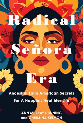 Radical Señora Era: Ancestral Latin American Secrets for a Happier, Healthier Life