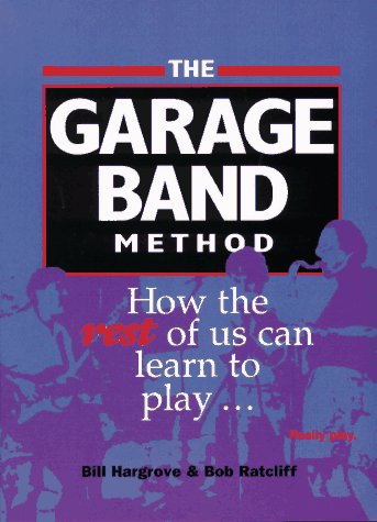 The Garage Band Method: How the Rest of Us Can Learn to Play ... Really Play