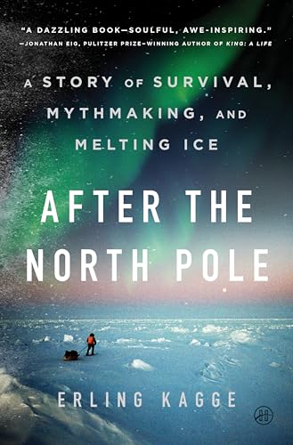 After the North Pole: A Story of Survival, Mythmaking, and Melting Ice