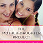 The Mother-Daughter Project: How Mothers and Daughters Can Band Together, Beat the Odds,and Thrive Through Adolescence