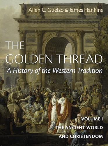 The Golden Thread: A History of the Western Tradition, Volume I: The Ancient World and Christendom (The Golden Thread, 1)