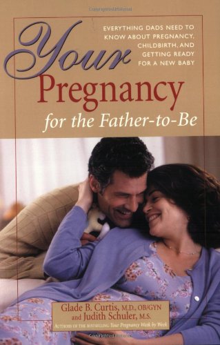 Your Pregnancy For The Father-to-be: Everything Dads Need To Know About Pregnancy, Childbirth, And Getting Ready For A New Baby
