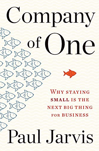 Company of One: Why Staying Small is the Next Big Thing for Business