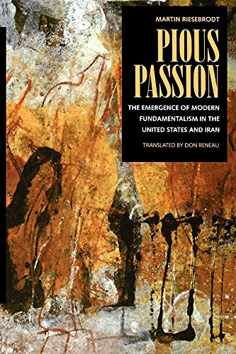 Pious Passion: The Emergence of Modern Fundamentalism in the United States and Iran (Volume 6) (Comparative Studies in Religion and Society)