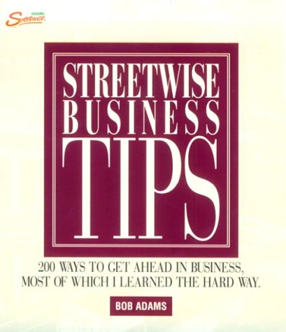 Streetwise Business Tips: 200 Ways to Get Ahead in Business, Most of Which I Learned the Hard Way.