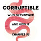 Corruptible: Who Gets Power and How It Changes Us